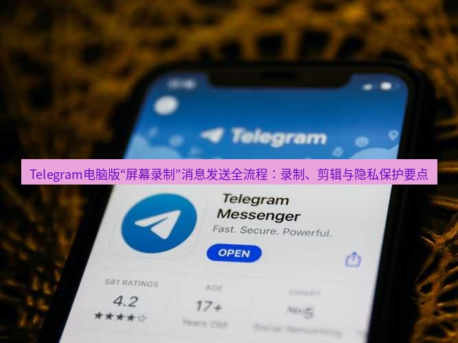 Telegram电脑版 Telegram电脑版“屏幕录制”消息发送全流程：录制、剪辑与隐私保护要点
