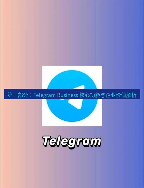 Telegram电脑版 第一部分：Telegram Business 核心功能与企业价值解析