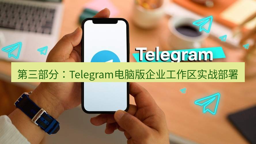 Telegram电脑版 第三部分：Telegram电脑版企业工作区实战部署