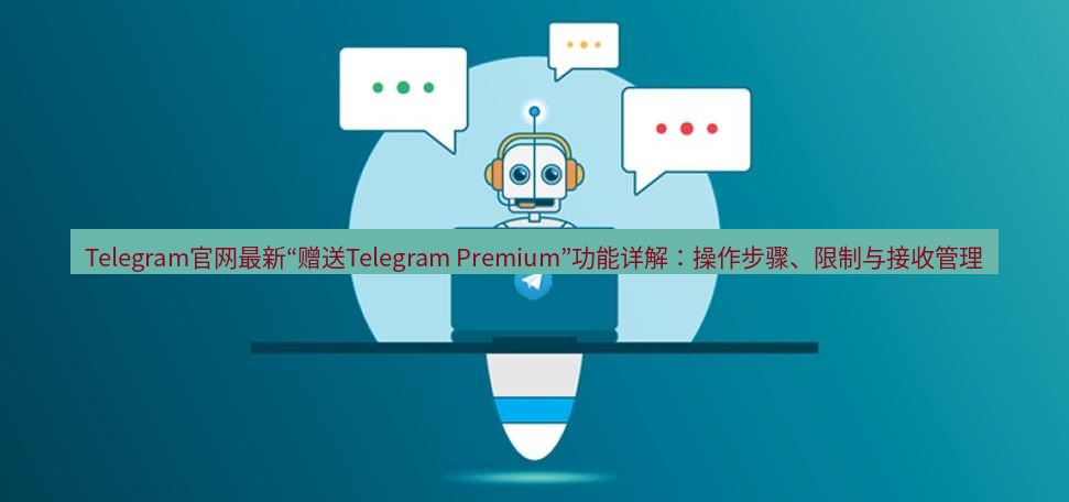 Telegram电脑版 Telegram官网最新“赠送Telegram Premium”功能详解：操作步骤、限制与接收管理