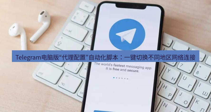 Telegram电脑版 Telegram电脑版“代理配置”自动化脚本：一键切换不同地区网络连接
