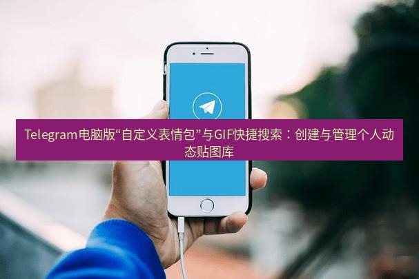Telegram电脑版 Telegram电脑版“自定义表情包”与GIF快捷搜索：创建与管理个人动态贴图库