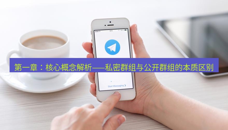 Telegram电脑版 第一章：核心概念解析——私密群组与公开群组的本质区别