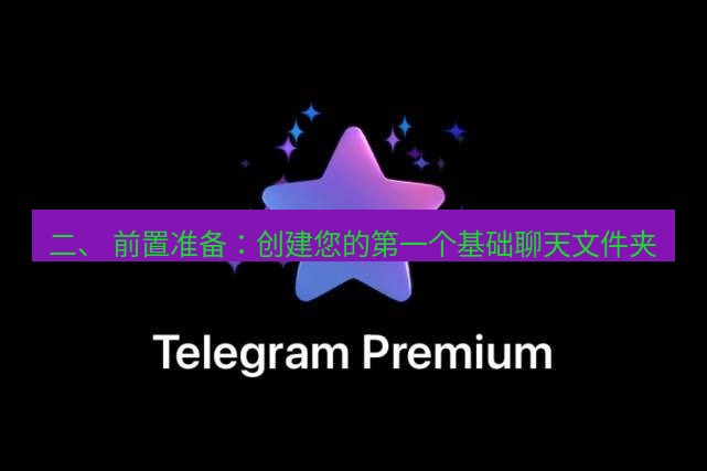 Telegram电脑版 二、 前置准备：创建您的第一个基础聊天文件夹