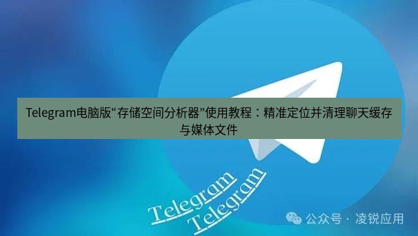 Telegram电脑版 Telegram电脑版“存储空间分析器”使用教程：精准定位并清理聊天缓存与媒体文件