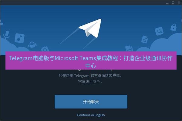 Telegram电脑版 Telegram电脑版与Microsoft Teams集成教程：打造企业级通讯协作中心
