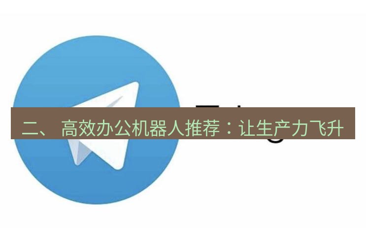 Telegram电脑版 二、 高效办公机器人推荐：让生产力飞升
