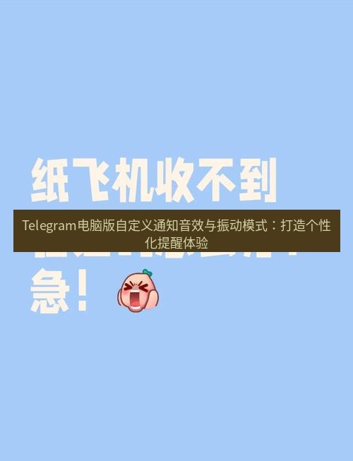 Telegram电脑版 Telegram电脑版自定义通知音效与振动模式：打造个性化提醒体验