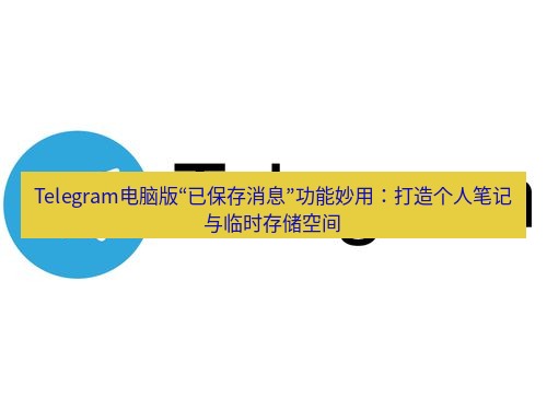 Telegram电脑版 Telegram电脑版“已保存消息”功能妙用：打造个人笔记与临时存储空间