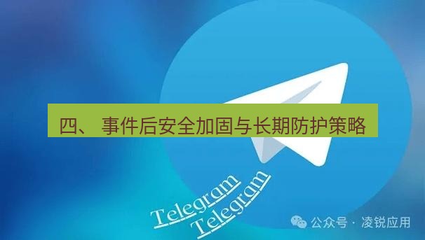 Telegram电脑版 四、 事件后安全加固与长期防护策略
