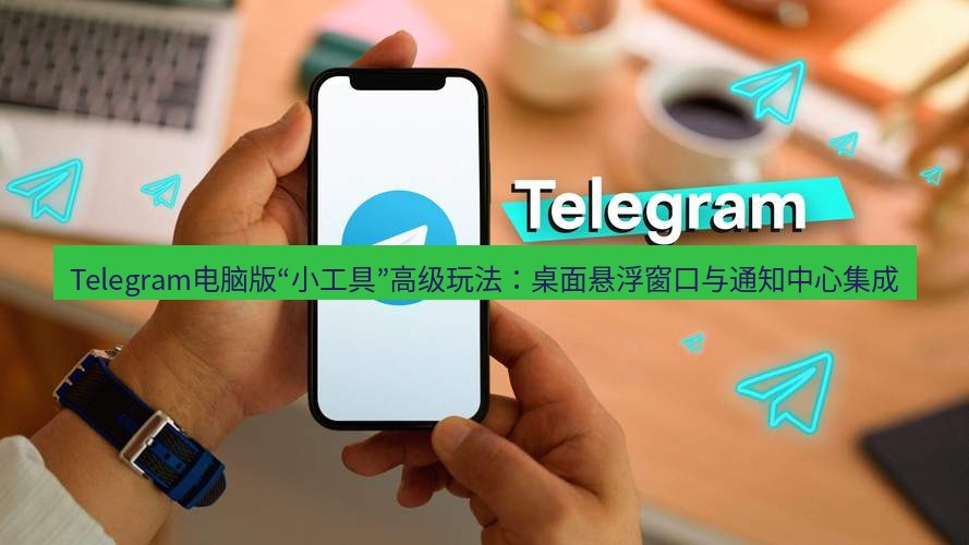 Telegram电脑版 Telegram电脑版“小工具”高级玩法：桌面悬浮窗口与通知中心集成