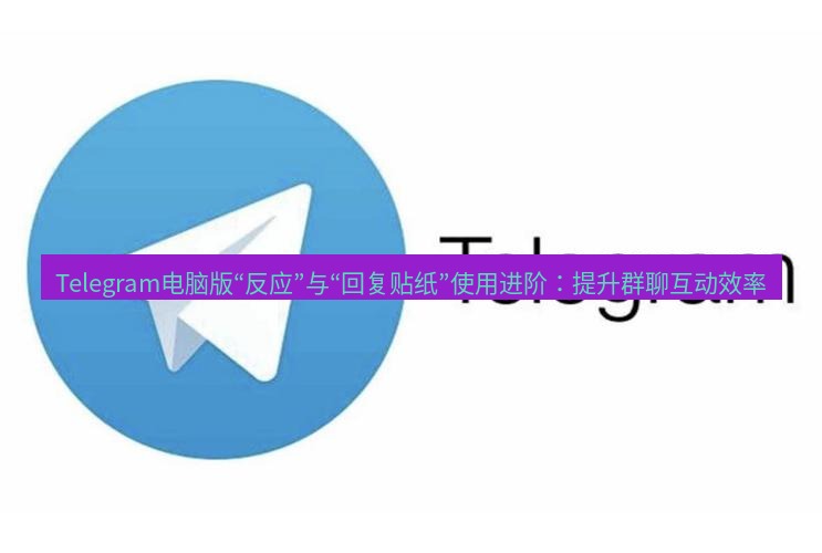 Telegram电脑版 Telegram电脑版“反应”与“回复贴纸”使用进阶：提升群聊互动效率