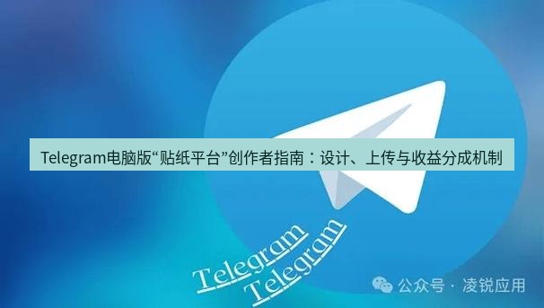 Telegram电脑版 Telegram电脑版“贴纸平台”创作者指南：设计、上传与收益分成机制