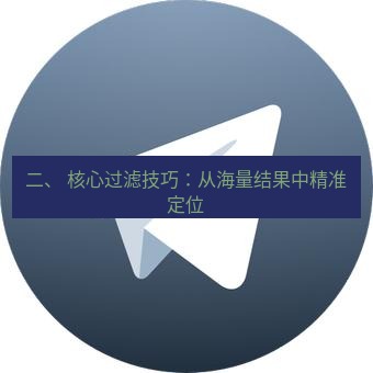 Telegram电脑版 二、 核心过滤技巧：从海量结果中精准定位