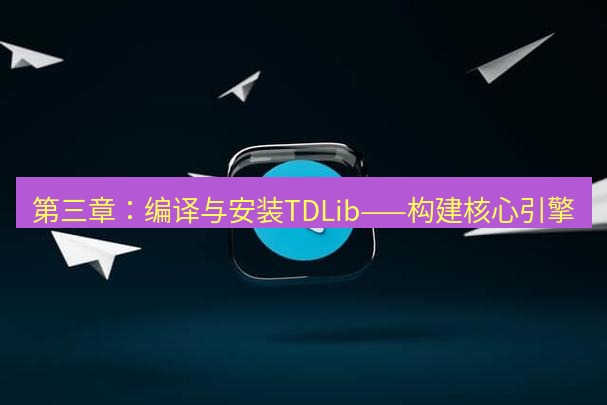 Telegram电脑版 第三章：编译与安装TDLib——构建核心引擎