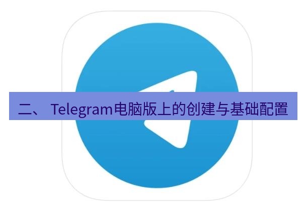 Telegram电脑版 二、 Telegram电脑版上的创建与基础配置