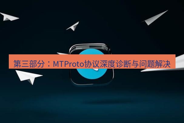 Telegram电脑版 第三部分：MTProto协议深度诊断与问题解决